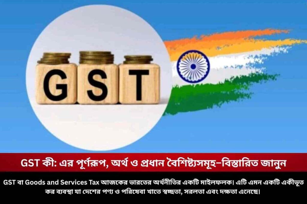 GST কী: এর পূর্ণরূপ, অর্থ ও প্রধান বৈশিষ্ট্যসমূহ–বিস্তারিত জানুন Find out what is GST and GST full form
