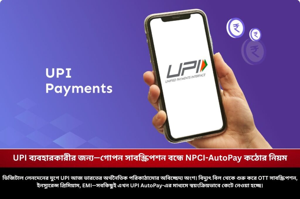 UPI ব্যবহারকারীর জন্য—গোপন সাবস্ক্রিপশন বন্ধে NPCI-AutoPay কঠোর নিয়ম NPCI Tightens UPI Autopay Rules to Secure Customers