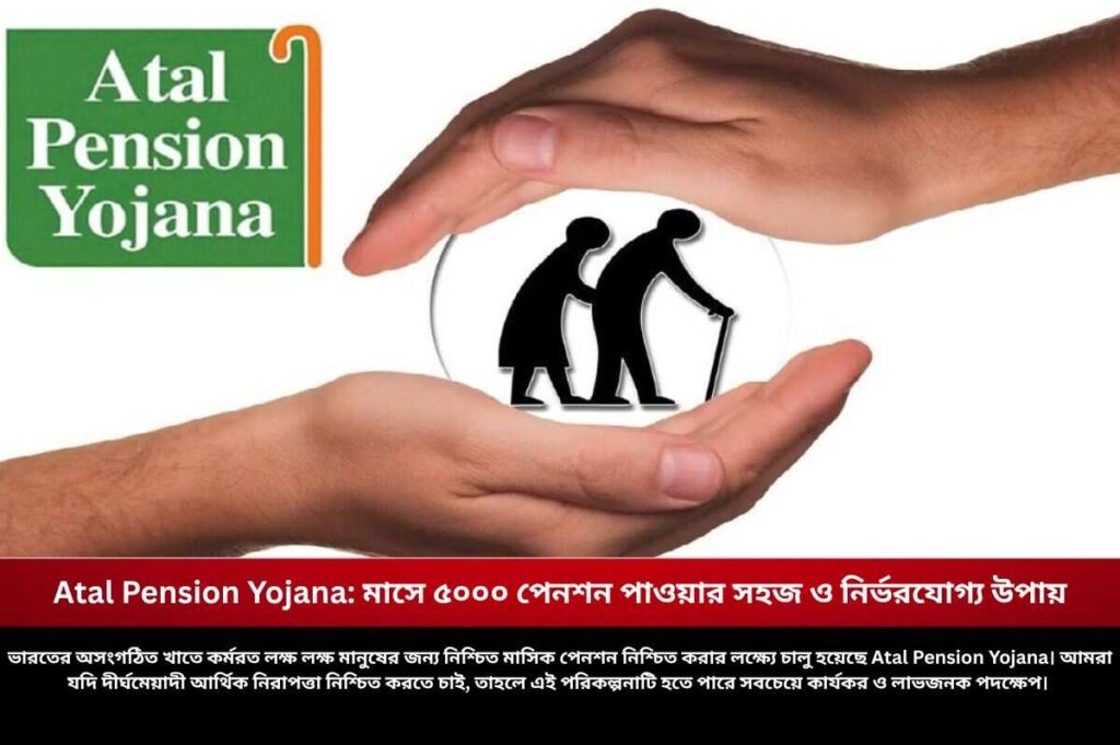 Atal Pension Yojana: মাসে ৫০০০ পেনশন পাওয়ার সহজ ও নির্ভরযোগ্য উপায় Check out the Atal Pension Yojana Benefits